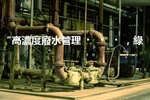 “高濃度廢水管理，綠色環(huán)保新篇章”